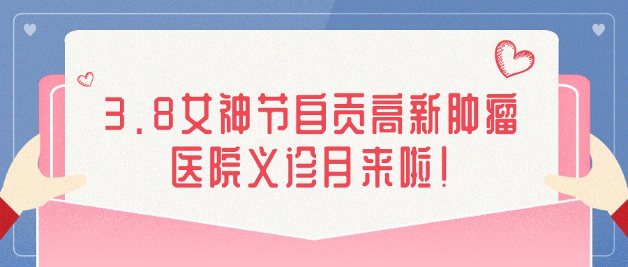 3.8女神節(jié)自貢高新腫瘤醫(yī)院義診月來啦！